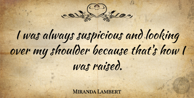 Miranda Lambert Quote About Shoulders, Raised, Suspicious: I Was Always Suspicious And...