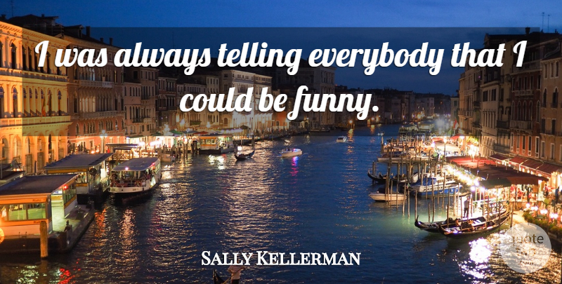 Sally Kellerman Quote About undefined: I Was Always Telling Everybody...