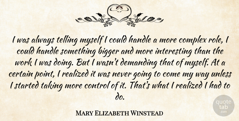 Mary Elizabeth Winstead Quote About Bigger, Certain, Complex, Demanding, Handle: I Was Always Telling Myself...