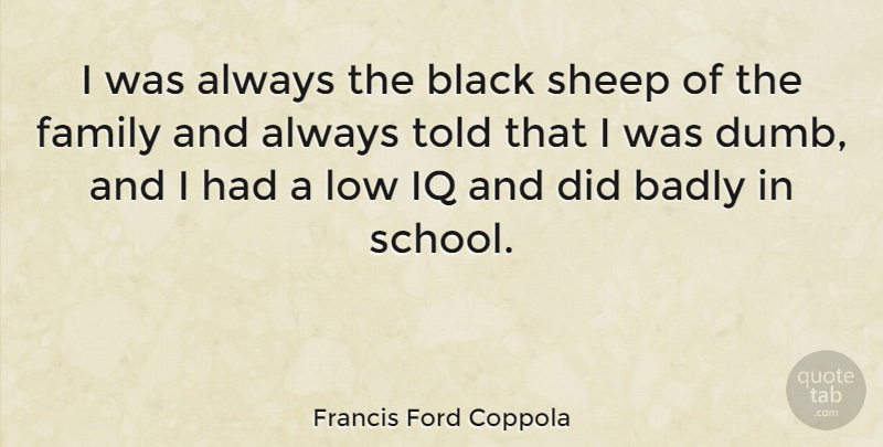 Francis Ford Coppola Quote About Badly, Family, Iq, Low: I Was Always The Black...