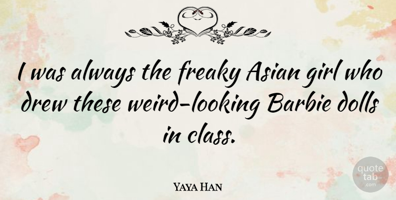 Yaya Han Quote About Barbie, Dolls, Drew, Freaky: I Was Always The Freaky...