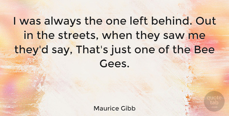 Maurice Gibb Quote About Saws, Bees, Left Behind: I Was Always The One...