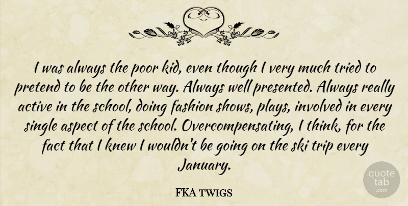 FKA twigs Quote About Active, Aspect, Fact, Involved, Knew: I Was Always The Poor...