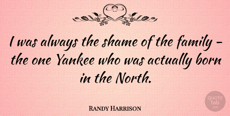 Randy Harrison Quote About Yankees, Shame, Born: I Was Always The Shame...