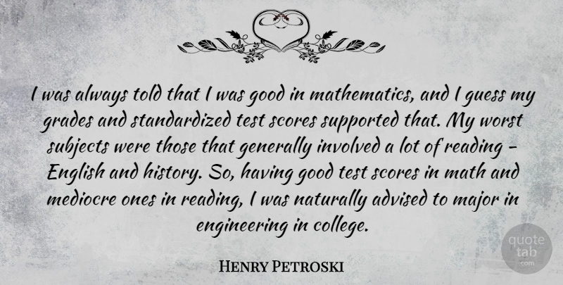 Henry Petroski Quote About Advised, English, Generally, Good, Grades: I Was Always Told That...