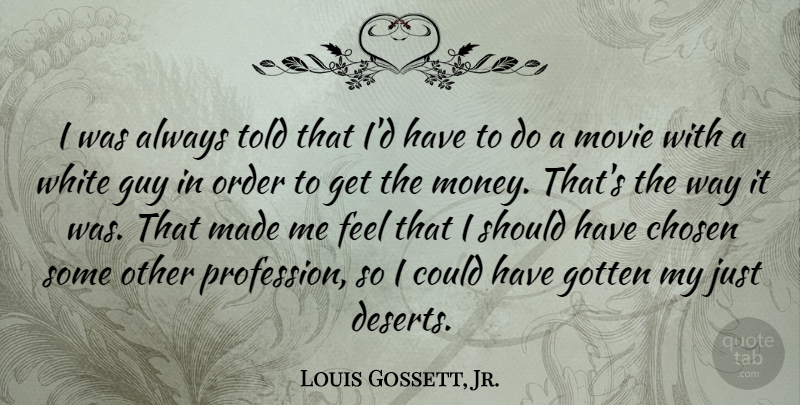 Louis Gossett, Jr. Quote About Chosen, Gotten, Guy, Money: I Was Always Told That...