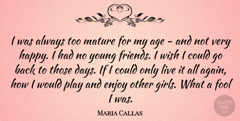 Maria Callas Quote About Girl, Young Friends, Play: I Was Always Too Mature...