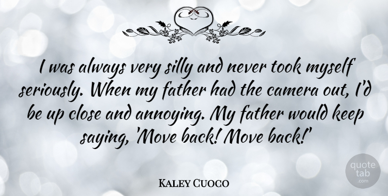 Kaley Cuoco Quote About Camera, Close, Father, Move, Silly: I Was Always Very Silly...