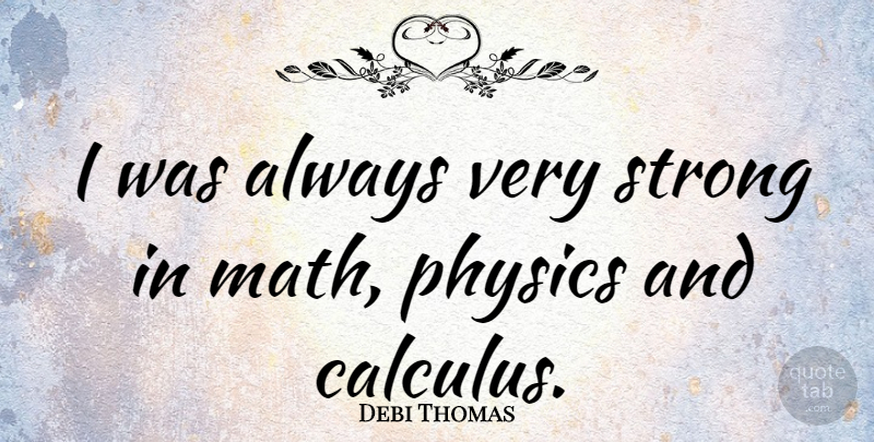 Debi Thomas Quote About Strong, Math, Physics: I Was Always Very Strong...