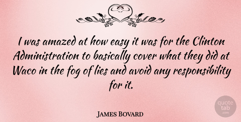 James Bovard Quote About Lying, Responsibility, Fog: I Was Amazed At How...