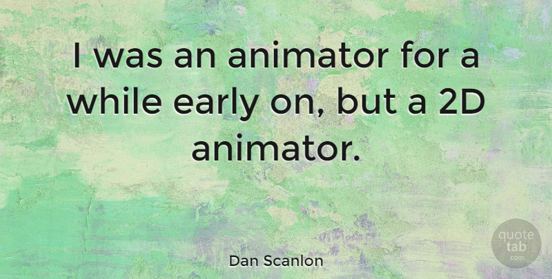 Dan Scanlon Quote About Animator: I Was An Animator For...