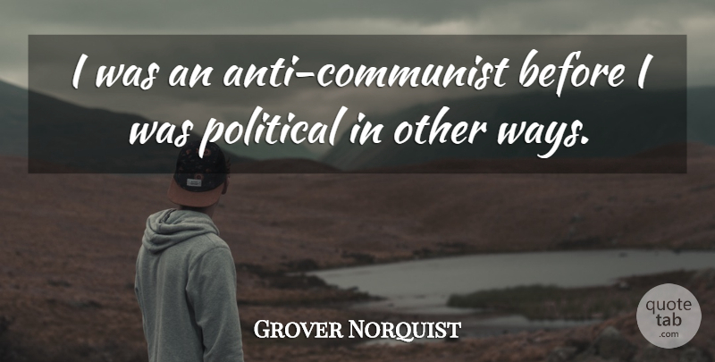 Grover Norquist Quote About Political, Way, Communist: I Was An Anti Communist...