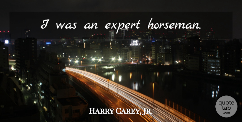 Harry Carey, Jr. Quote About Experts, Horsemen: I Was An Expert Horseman...