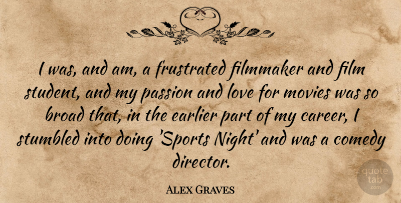 Alex Graves Quote About Broad, Comedy, Earlier, Filmmaker, Frustrated: I Was And Am A...