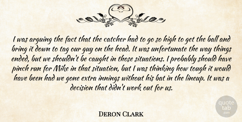 Deron Clark Quote About Arguing, Ball, Bat, Bring, Catcher: I Was Arguing The Fact...