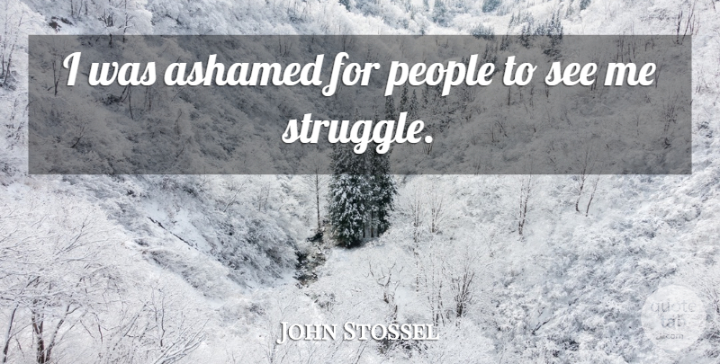 John Stossel Quote About Struggle, People, Ashamed: I Was Ashamed For People...