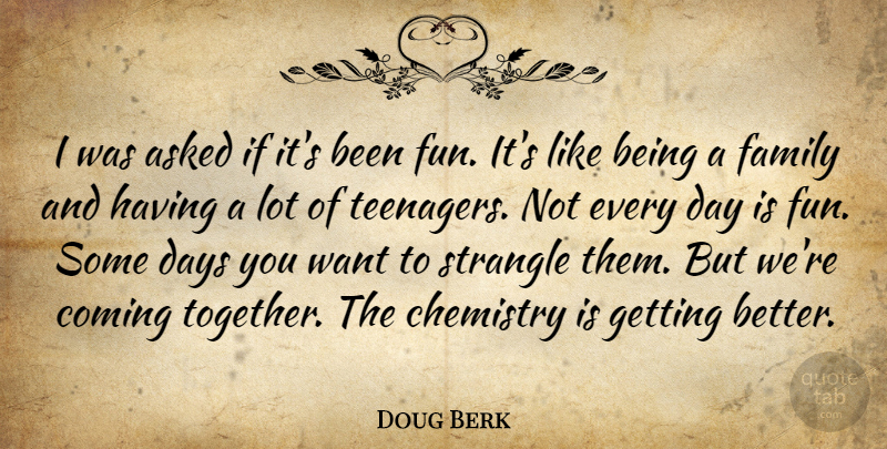 Doug Berk Quote About Asked, Chemistry, Coming, Days, Family: I Was Asked If Its...