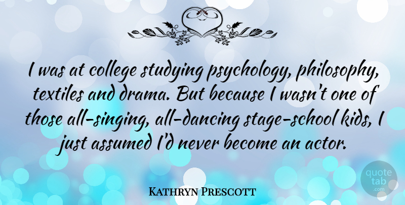Kathryn Prescott Quote About Assumed, Studying: I Was At College Studying...