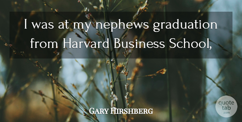 Gary Hirshberg Quote About Business, Graduation, Harvard, Nephews: I Was At My Nephews...