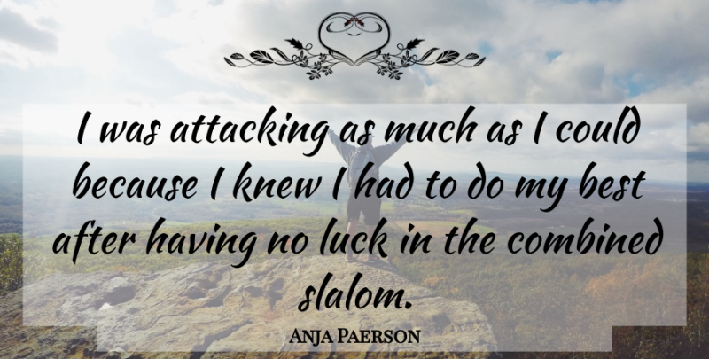Anja Paerson Quote About Attacking, Best, Combined, Knew, Luck: I Was Attacking As Much...