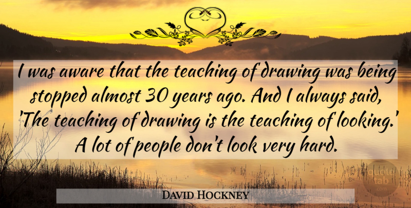 David Hockney Quote About Teaching, Years, Drawing: I Was Aware That The...