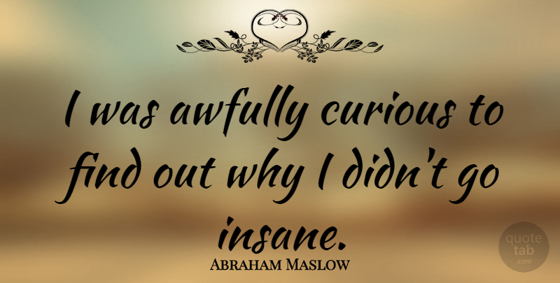 Abraham Maslow Quote About Insanity, Curiosity, Insane: I Was Awfully Curious To...