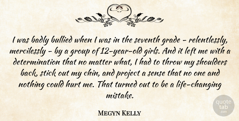 Megyn Kelly Quote About Badly, Bullied, Determination, Grade, Group: I Was Badly Bullied When...