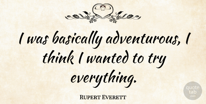 Rupert Everett Quote About Thinking, Trying, Adventurous: I Was Basically Adventurous I...