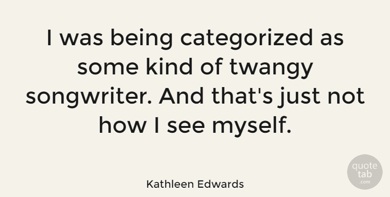 Kathleen Edwards Quote About undefined: I Was Being Categorized As...