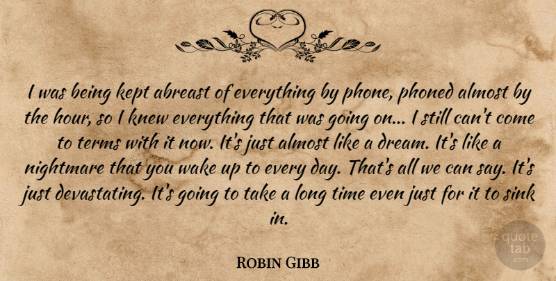 Robin Gibb Quote About Abreast, Almost, Kept, Knew, Nightmare: I Was Being Kept Abreast...