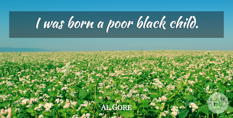 Al Gore Quote About Children, Black, Jerk: I Was Born A Poor...