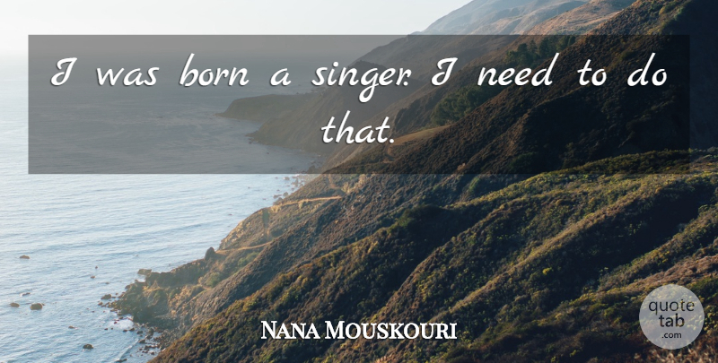 Nana Mouskouri Quote About Singers, Needs, Born: I Was Born A Singer...