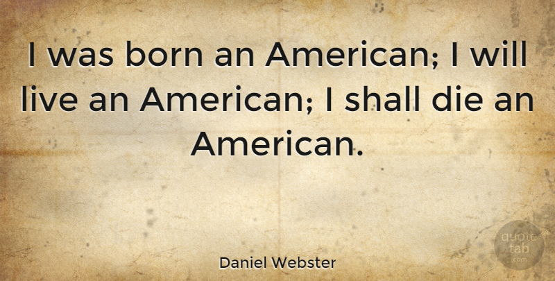 Daniel Webster Quote About Leadership, Patriotic, July: I Was Born An American...