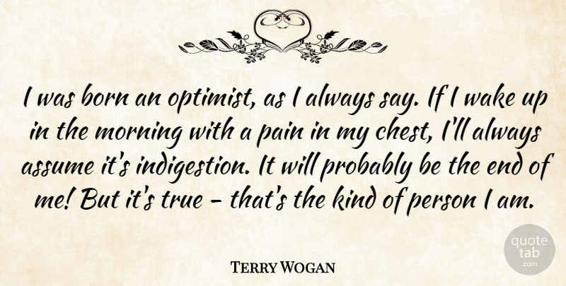 Terry Wogan Quote About Assume, Born, Morning, Wake: I Was Born An Optimist...