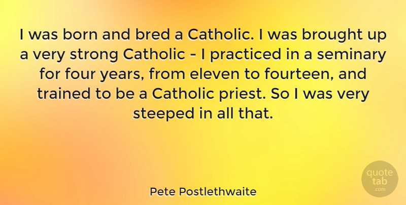 Pete Postlethwaite Quote About Strong, Years, Catholic: I Was Born And Bred...