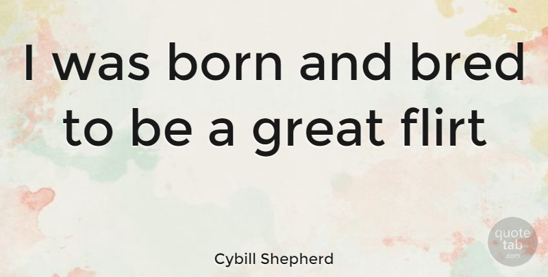 Cybill Shepherd Quote About Flirting, Born: I Was Born And Bred...