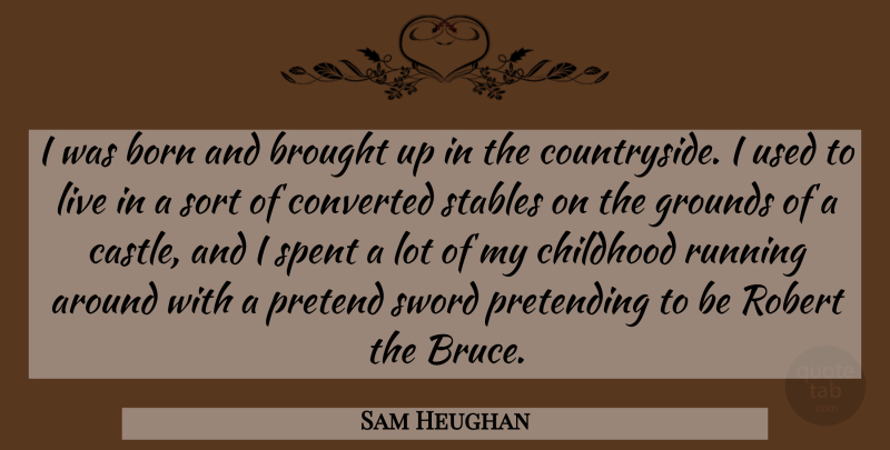 Sam Heughan Quote About Brought, Converted, Pretend, Pretending, Robert: I Was Born And Brought...
