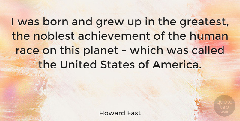 Howard Fast Quote About Achievement, Born, Grew, Human, Noblest: I Was Born And Grew...