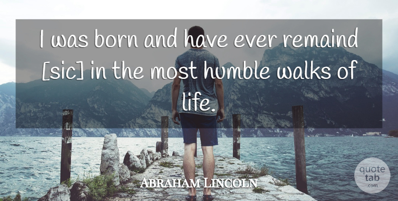Abraham Lincoln Quote About Humility, Humble, Born: I Was Born And Have...