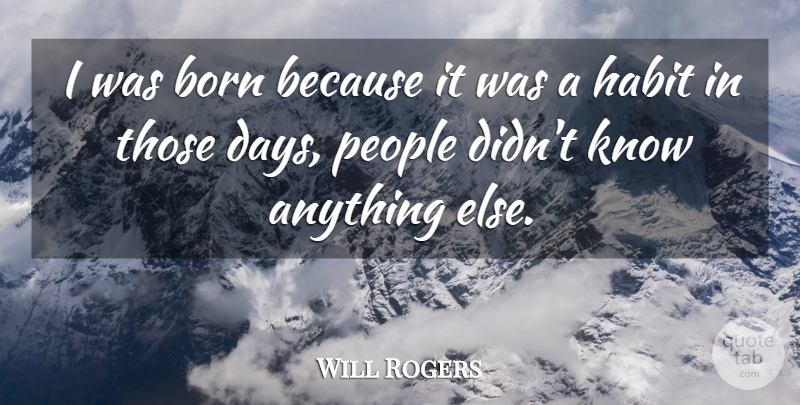 Will Rogers Quote About People, Habit, Born: I Was Born Because It...