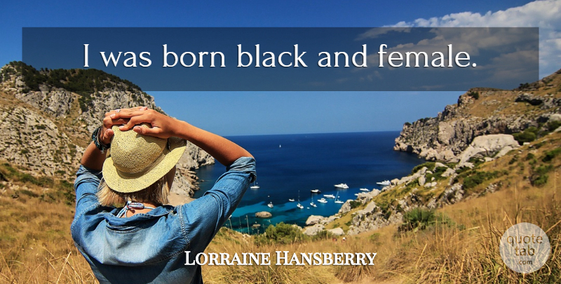 Lorraine Hansberry Quote About African American, Black, Female: I Was Born Black And...