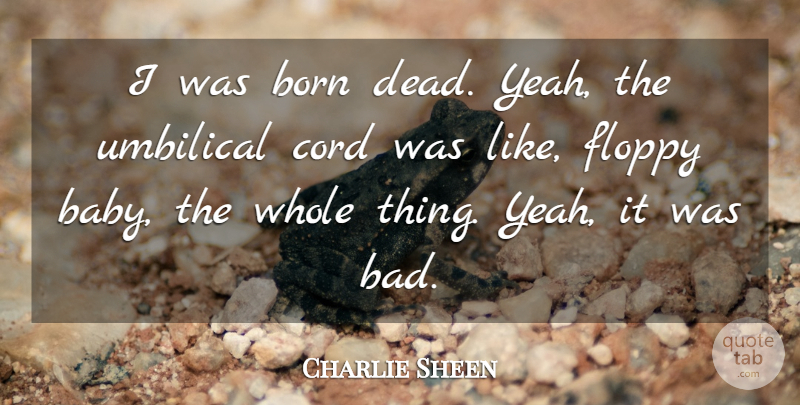 Charlie Sheen Quote About Baby, Umbilical Cord, Born: I Was Born Dead Yeah...