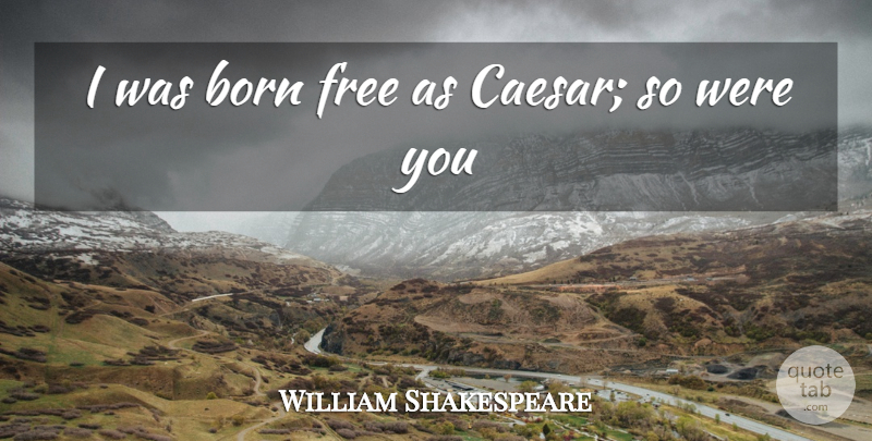 William Shakespeare Quote About Cassius, Born Free, Born: I Was Born Free As...