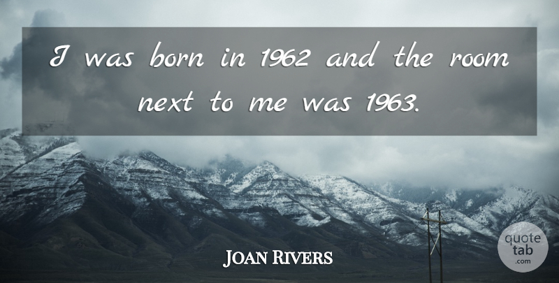 Joan Rivers Quote About Next, Rooms, Born: I Was Born In 1962...