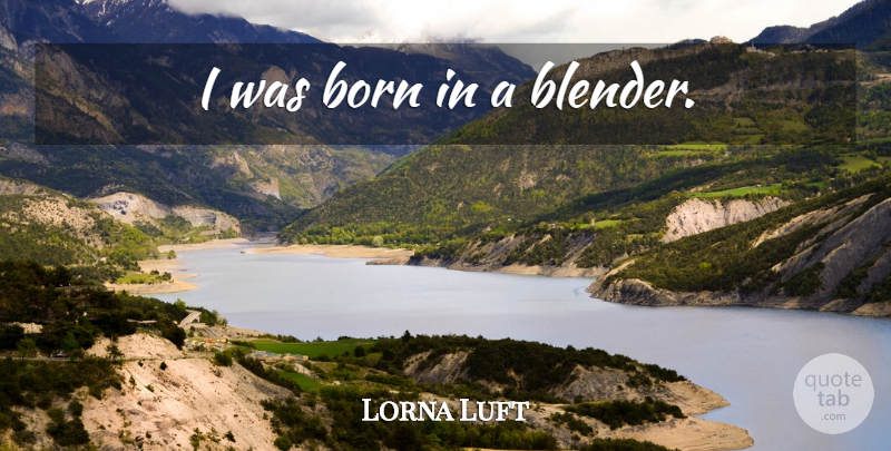 Lorna Luft Quote About Born, Blenders: I Was Born In A...