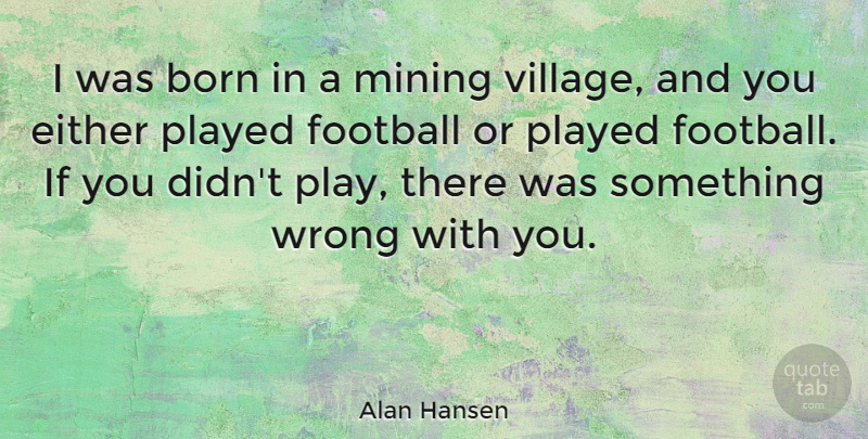 Alan Hansen Quote About Born, Either, Football, Mining, Played: I Was Born In A...
