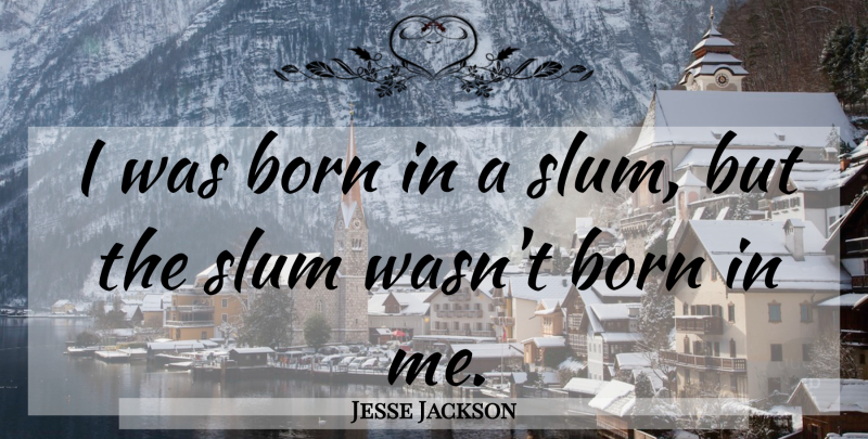 Jesse Jackson Quote About Born, Slums: I Was Born In A...
