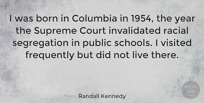 Randall Kennedy Quote About School, Years, Segregation: I Was Born In Columbia...