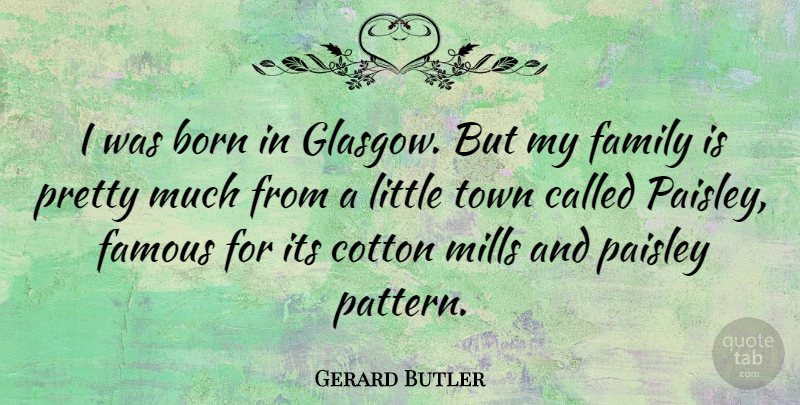 Gerard Butler Quote About Patterns, Cotton, Littles: I Was Born In Glasgow...