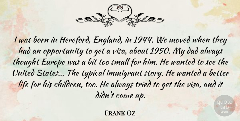 Frank Oz Quote About Bit, Born, Dad, Europe, Immigrant: I Was Born In Hereford...